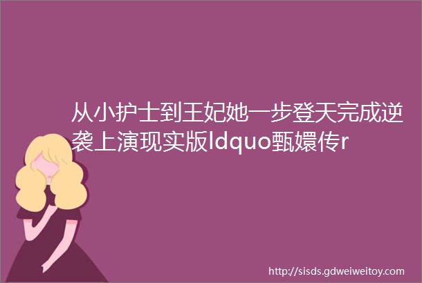 从小护士到王妃她一步登天完成逆袭上演现实版ldquo甄嬛传rdquo