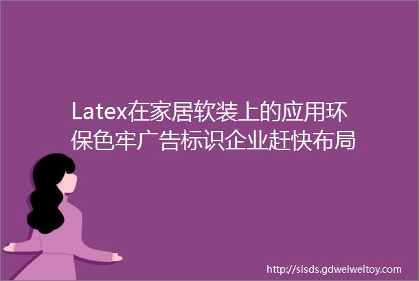 Latex在家居软装上的应用环保色牢广告标识企业赶快布局