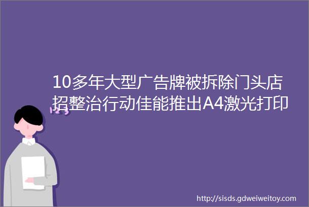 10多年大型广告牌被拆除门头店招整治行动佳能推出A4激光打印新品一周热点来啦